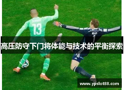 高压防守下门将体能与技术的平衡探索