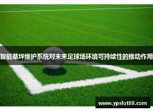 智能草坪维护系统对未来足球场环境可持续性的推动作用